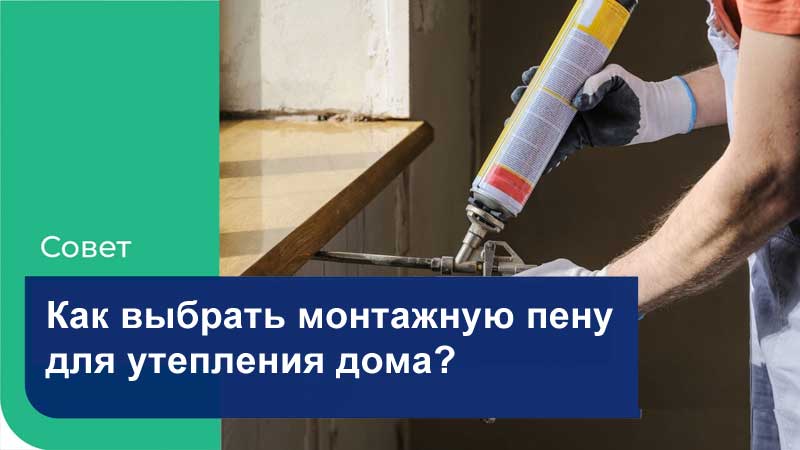 Как выбрать монтажную пену для утепления дома